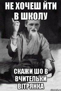 не хочеш йти в школу скажи шо в вчительки вітрянка