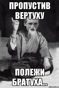 Пропустив вертуху полежи братуха...