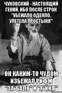 Чуковский - настоящий гений, ибо после строк "Убежало одеяло, улетела простыня" он каким-то чудом избежал рифм "за*бало" и "х*йня"