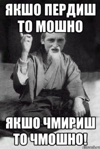 якшо пердиш то мошно якшо чмириш то чмошно!