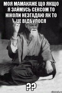 моя мамакаже що якщо я займусь сексом то ніколи незгадаю як то це відбулося ??