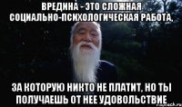 Вредина - это сложная социально-психологическая работа, за которую никто не платит, но ты получаешь от нее удовольствие