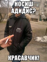 носиш адидис? красавчик!