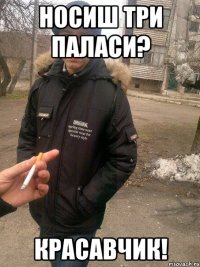 носиш три паласи? красавчик!