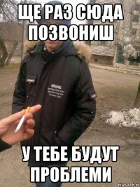 ще раз сюда позвониш у тебе будут проблеми