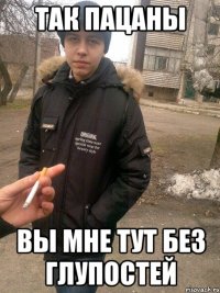 так пацаны вы мне тут без глупостей