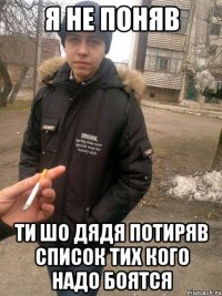 я не поняв ти шо дядя потиряв список тих кого надо боятся