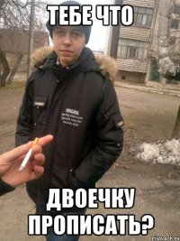 тебе что двоечку прописать?
