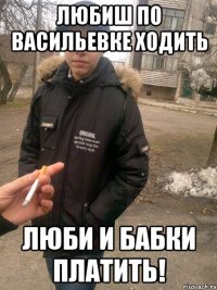 Любиш по Васильевке ходить люби и бабки платить!