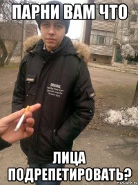 парни вам что лица подрепетировать?