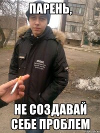 парень, не создавай себе проблем