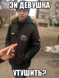 эй девушка утушить?
