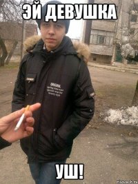 эй девушка уш!