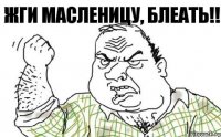 Жги масленицу, блеать!!