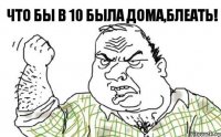 что бы в 10 была дома,блеать!