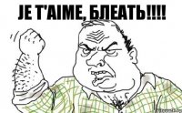 Je T'Aime, Блеать!!!!