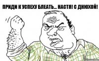 Приди к успеху БЛЕАТЬ... Настя! С Днюхой!