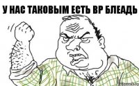 у нас таковым есть ВР блеадь