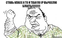 ставь класс а то я тебя по ip вычеслю блеать!!!!!!!!!!