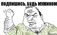 Подпишись, будь мужиком