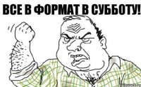 ВСЕ В ФОРМАТ В СУББОТУ!