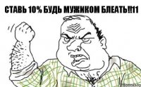 ставь 10% будь мужиком блеать!!11