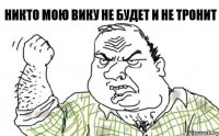 Никто мою Вику не будет и не тронит