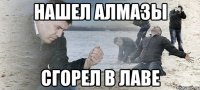 нашел алмазы сгорел в лаве