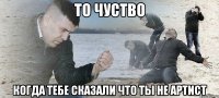 То чуство Когда тебе сказали что ты не артист