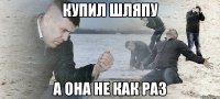 Купил шляпу А она не как раз