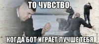 То чувство, когда бот играет лучше тебя