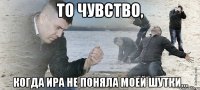 То чувство, Когда Ира не поняла моей шутки...