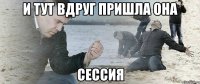 И тут вдруг пришла она Сессия