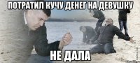 потратил кучу денег на девушку не дала