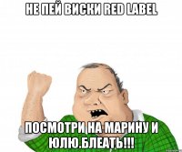 Не пей виски Red label Посмотри на Марину и Юлю.Блеать!!!