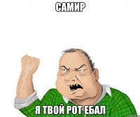 Самир я твой рот ебал