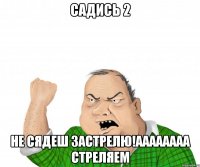 Садись 2 Не сядеш застрелю!Аааааааа стреляем