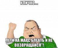 Кличко.... Лети на Марс блеать и не возвращайся"!