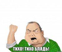  Тихо! Тихо блядь!
