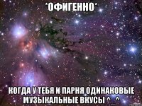 *офигенно* когда у тебя и парня одинаковые музыкальные вкусы ^_^