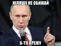 Юляшу не обижай а-то врежу