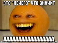 это "нечего" что значит ааааааааааааааааа