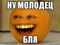 Ну молодец бля