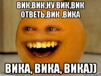 вик,вик,ну вик,вик ответь,вик ,вика вика, вика, вика))