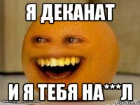 я деканат и я тебя на***л