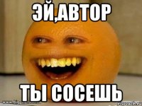 Эй,Автор Ты сосешь