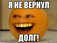 Я не вернул Долг!