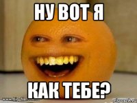 ну вот я как тебе?