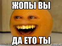 жопы вы да ето ты