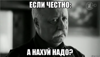 Если честно: А нахуй надо?